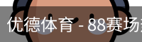 优德体育 - 88赛场热度与体育资讯同步追踪